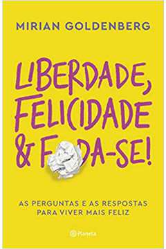 Liberdade, Felicidade e Foda-se! /  Mirian Goldenberg