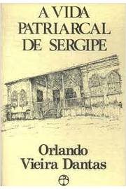 A Vida Patriarcal de Sergipe  - Orlando Vieira Dantas