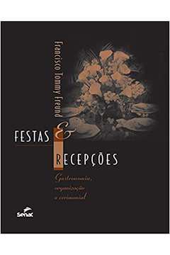 Festas e Recepções: Gastronomia, Organização e Cerimonial - Francisco Tommy Freund
