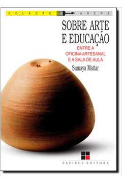 Sobre Arte e Educação: Entre a Oficina Artesanal e a Sala de Aula / Sumaya Mattar