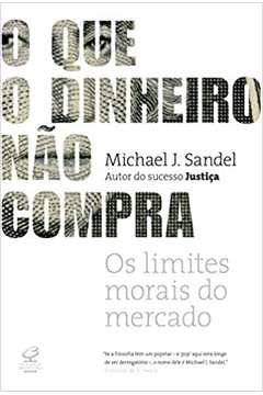O Que o Dinheiro Não Compra: os Limites Moras do Mercado - Clóvis Marques; Michael Sandel