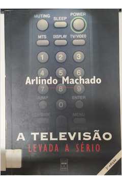 A Televisão Levada a Sério 2ª Edição - Arlindo Machado