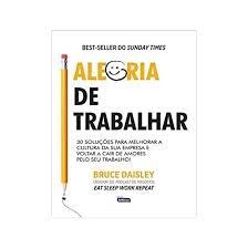 Alegria de Trabalhar: 30 Soluções para Melhorar a Cultura da Sua Empre - Bruce Daisley