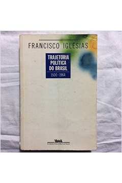 Trajetória Politica do Brasil 1500-1964 - Francisco Iglésias