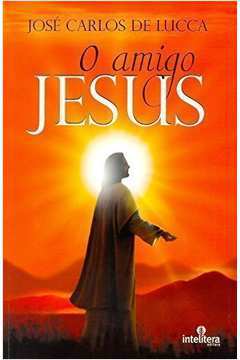 O Amigo Jesus - José Carlos de Lucca