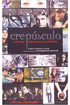 Crepúsculo: Livro de Anotações da Diretora - Como Fizemos o Filme - Catherine Hardwicke
