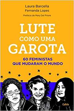 Lute Como uma Garota: 60 Feministas Que Mudaram o Mundo ( Novo ) - Laura Barcella / Fernanda Lopes