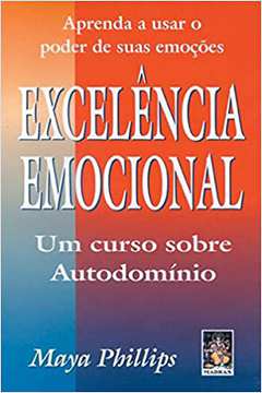 Excelência Emocional: Aprenda a Usar o Poder de Suas Emoções. um Curso - Maya Phillips