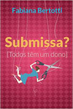 Submissa? Todos Têm um Dono - Fabiana Bertotti