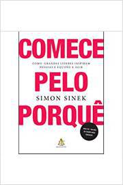 Comece pelo Porquê: Como Grandes Líderes Inspiram Pessoas (novo) - Simon Sinek