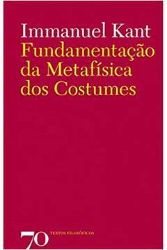 Fundamentação da Metafísica dos Costumes / Immanuel Kant