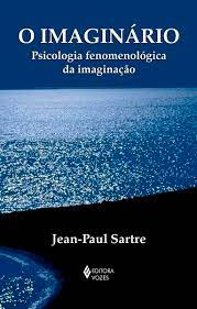 O Imaginário: Psicologia Fenomenológica da Imaginação - Jean- Paul Sartre
