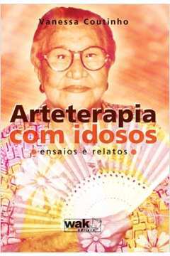 Arteterapia Com Idosos: Ensaios e Relatos- Vanessa Coutinho