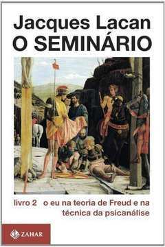 O Seminário 2- o Eu na Teoria de Freud e na Técnica da Psicanálise - Jacques Lacan