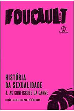 História da Sexualidade: as Confissões da Carne- Volume 4 - Michel Foucault