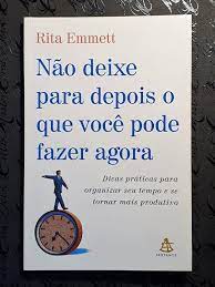 Não Deixe para Depois o Que Você Pode Fazer Agora ( Novo- Lacrado)- Rita Emmett