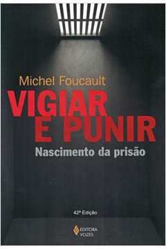 Vigiar e Punir: Nascimento da Prisão 42ª Edição - Michel Foucault
