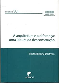 A Arquitetura e a Diferença: uma Leitura da Desconstrução / Beatriz Regina Dorfman