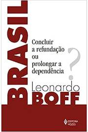Brasil: Concluir a Refundação Ou Prolongar a Dependência?- Leonardo Boff