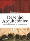 Desenho Arquitetônico: um Compêndio Visual de Tipos e Métodos - 3ª Ed / Rendow Yee