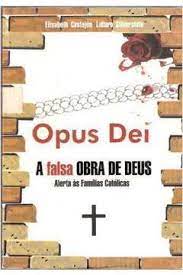 Opus Dei - a Falsa Obra de Deus Alerta as Famílias Católicas  - Elizabeth Castejon; Lattaro Silberstein
