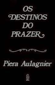 Os Destinos do Prazer - Piera Aulagnier