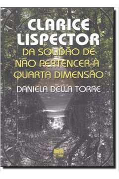 Clarice Lispector da Solidão de Não Pertencer á Quarta Dimensão- Daniela Della Torre