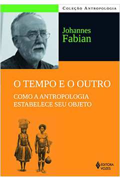 O Tempo e o Outro- Como a Antropologia Estabelece Seu Objeto - Johannes Fabian