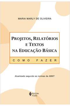 Projetos, Relatórios e Textos na Educação Básica: Como Fazer - Maria Marly de Oliveira