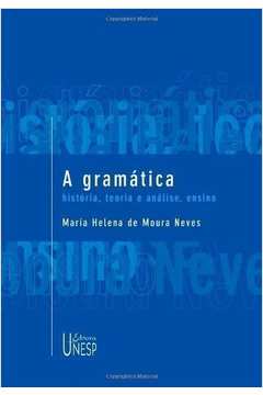 A Gramática: História, Teoria e Análise, Ensino - Maria Helena de Moura Neves
