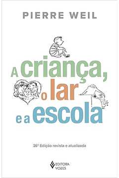 A Criança, o Lar e a Escola 26ª Edição  - Pierre Weil