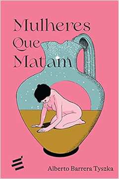 Mulheres Que Matam -  Alberto Barrera Tyszka