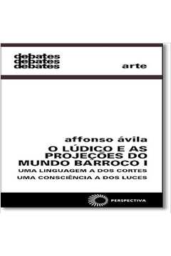 O Lúdico e as Projeções do Mundo Barroco I: uma Linguagem a dos Cortes - Affonso Avila