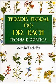 Terapia Floral do Dr. Bach: Teoria e Prática - Mechthild Scheffer