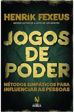 Jogos de Poder: Métodos Simpáticos para Influenciar as Pessoa  - Henrik Fexeus