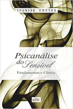 Psicanálise do Sensível: Fundamentos e Clínica- Ivanise Fontes