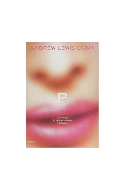 P- um Caso de Pornografia e Paixão - Andrew Lewis Conn