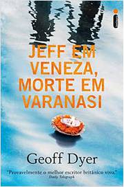 Jeff Em Veneza, Morte Em Varanasi- Geoff Dyer