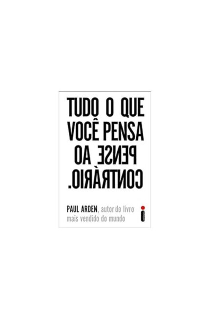Tudo o Que Você Pensa, Pense ao Contrário- Paul Arden; Roberto Muggiati
