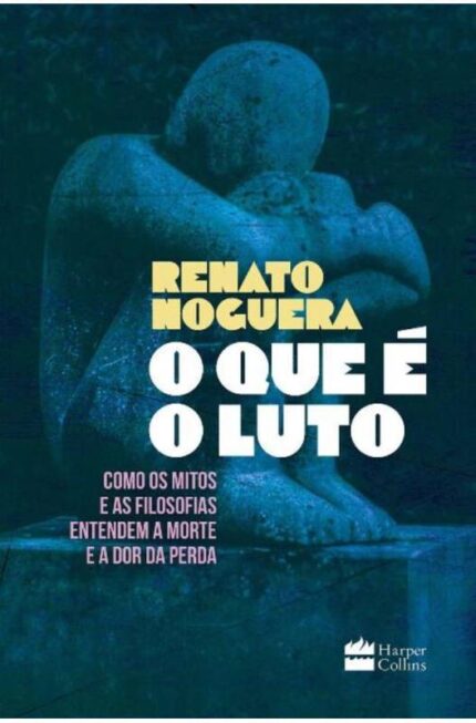 O Que é o Luto: Como os Mitos e as Filosofias Entendem a Morte e a Dor - Renato Noguera