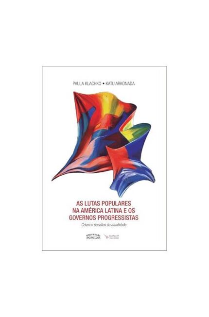 As Lutas Populares na América Latina e os Governos Progressistas- Paula Klachko; Katu Arkonada