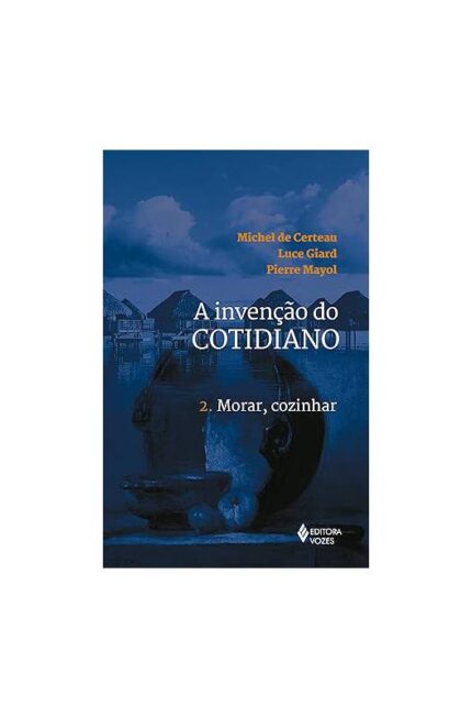 A Invenção do Cotidiano Vol. 2- Morar, Cozinhar- Michel de Certeau