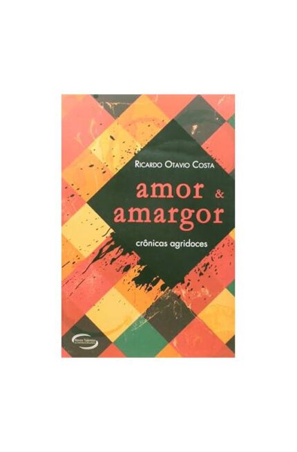 Amor e Amargor - Crônicas Agridoces- Ricardo Otavio Costa